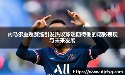 内马尔重返赛场引发热议球迷期待他的精彩表现与未来发展