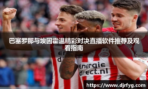 巴塞罗那与埃因霍温精彩对决直播软件推荐及观看指南